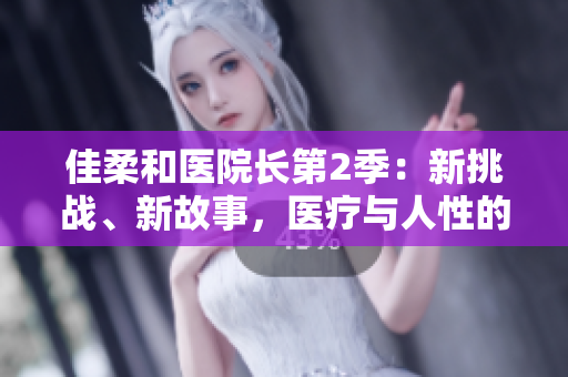 佳柔和醫(yī)院長第2季：新挑戰(zhàn)、新故事，醫(yī)療與人性的交織