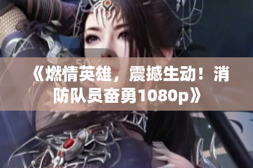 《燃情英雄，震撼生動(dòng)！消防隊(duì)員奮勇1080p》