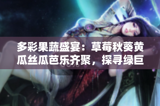 多彩果蔬盛宴：草莓秋葵黃瓜絲瓜芭樂(lè)齊聚，探尋綠巨人的健康魅力