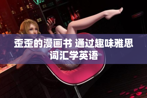 歪歪的漫畫書 通過趣味雅思詞匯學(xué)英語