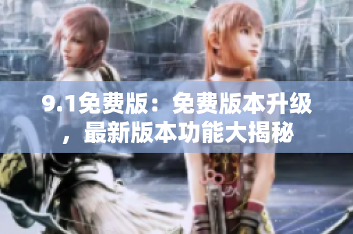 9.1免費版：免費版本升級，最新版本功能大揭秘