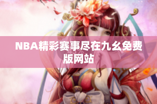 NBA精彩賽事盡在九幺免費版網(wǎng)站