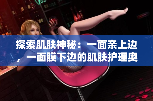 探索肌膚神秘：一面親上邊，一面膜下邊的肌膚護(hù)理奧秘
