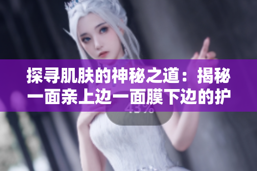 探尋肌膚的神秘之道：揭秘一面親上邊一面膜下邊的護膚技巧