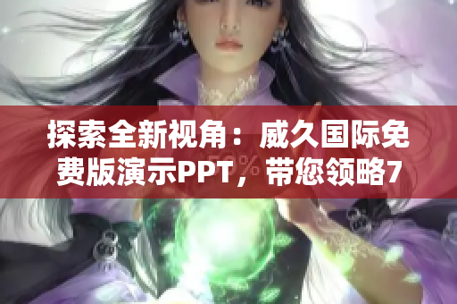 探索全新視角：威久國際免費版演示PPT，帶您領(lǐng)略78米的視野