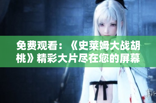 免費觀看：《史萊姆大戰(zhàn)胡桃》精彩大片盡在您的屏幕