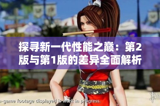 探尋新一代性能之巔：第2版與第1版的差異全面解析