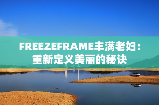 FREEZEFRAME豐滿老婦：重新定義美麗的秘訣