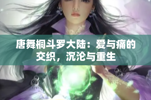 唐舞桐斗羅大陸：愛與痛的交織，沉淪與重生
