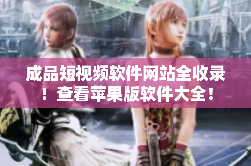 成品短視頻軟件網(wǎng)站全收錄！查看蘋果版軟件大全！