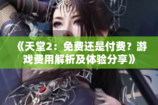 《天堂2：免費(fèi)還是付費(fèi)？游戲費(fèi)用解析及體驗(yàn)分享》