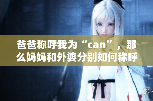 爸爸稱呼我為“can”，那么媽媽和外婆分別如何稱呼我？