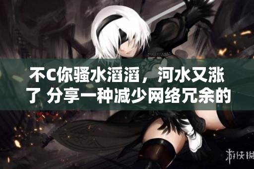 不C你騷水滔滔，河水又漲了 分享一種減少網(wǎng)絡冗余的有效方法