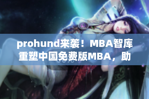 prohund來襲！MBA智庫重塑中國免費(fèi)版MBA，助你一展才華