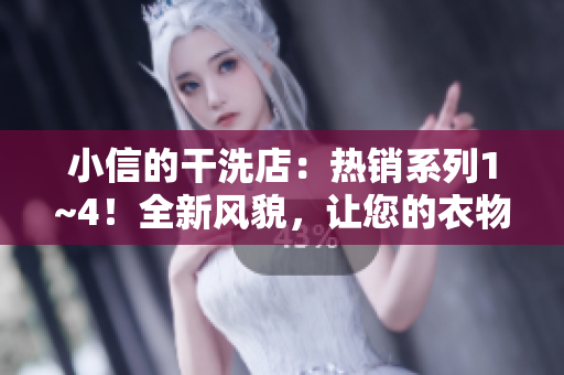 小信的干洗店：熱銷系列1~4！全新風(fēng)貌，讓您的衣物煥然一新！