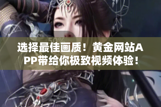 選擇最佳畫質(zhì)！黃金網(wǎng)站APP帶給你極致視頻體驗(yàn)！