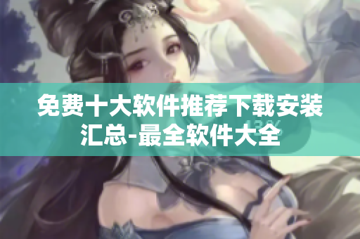 免費(fèi)十大軟件推薦下載安裝匯總-最全軟件大全