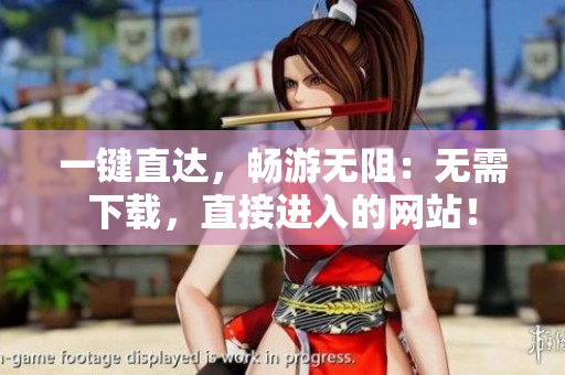 一鍵直達(dá)，暢游無(wú)阻：無(wú)需下載，直接進(jìn)入的網(wǎng)站！