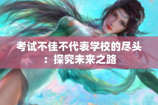 考試不佳不代表學(xué)校的盡頭：探究未來(lái)之路