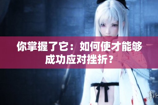 你掌握了它：如何使才能夠成功應(yīng)對(duì)挫折？
