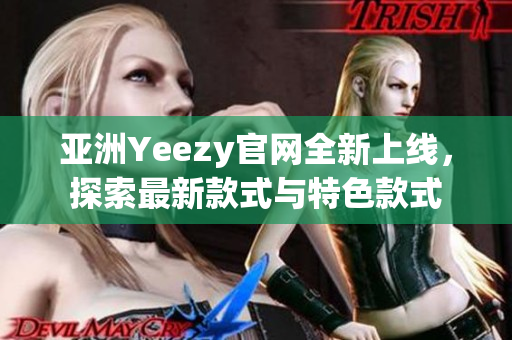 亞洲Yeezy官網(wǎng)全新上線，探索最新款式與特色款式