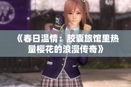 《春日溫情：膠囊旅館里熱量櫻花的浪漫傳奇》