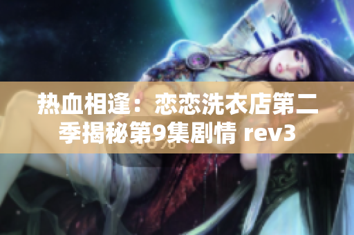 熱血相逢：戀戀洗衣店第二季揭秘第9集劇情 rev3