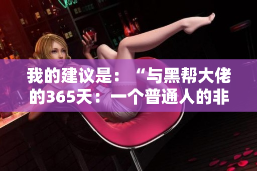 我的建議是：“與黑幫大佬的365天：一個(gè)普通人的非凡經(jīng)歷”