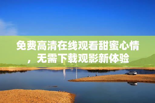 免費高清在線觀看甜蜜心情，無需下載觀影新體驗
