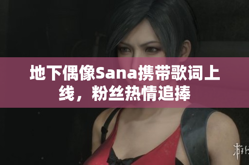 地下偶像Sana攜帶歌詞上線，粉絲熱情追捧