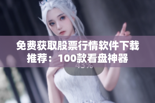 免費(fèi)獲取股票行情軟件下載推薦：100款看盤神器