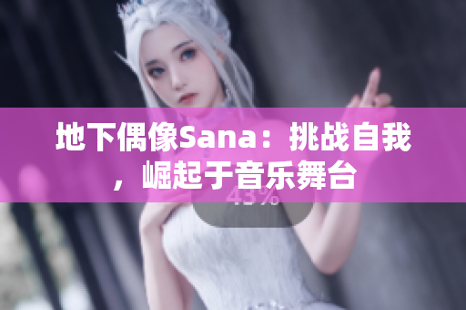 地下偶像Sana：挑戰(zhàn)自我，崛起于音樂舞臺(tái)