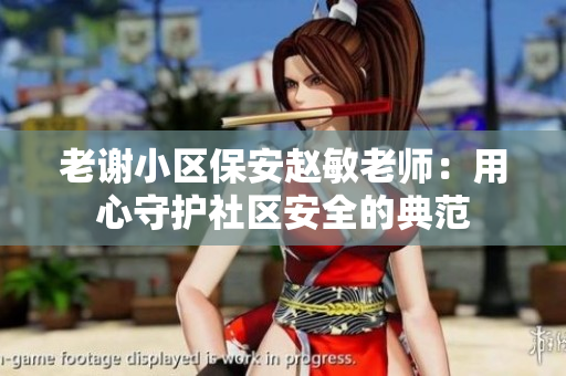 老謝小區(qū)保安趙敏老師：用心守護(hù)社區(qū)安全的典范