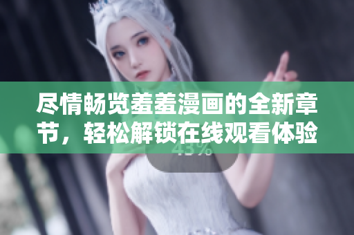 盡情暢覽羞羞漫畫的全新章節(jié)，輕松解鎖在線觀看體驗(yàn)