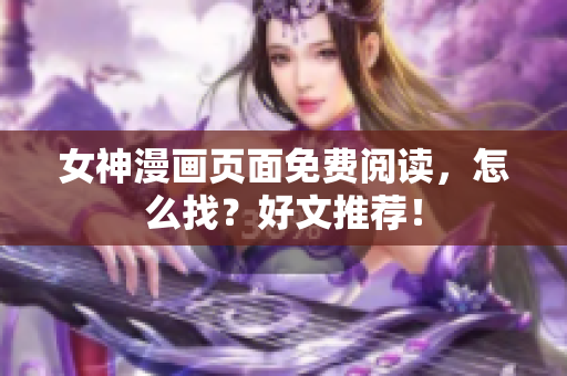 女神漫畫頁面免費閱讀，怎么找？好文推薦！