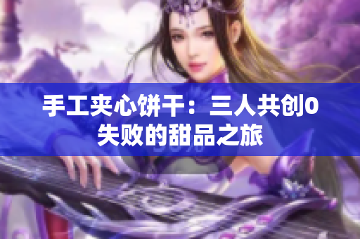手工夾心餅干：三人共創(chuàng)0失敗的甜品之旅
