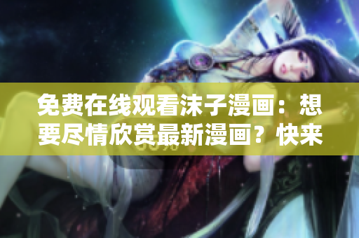 免費在線觀看沫子漫畫：想要盡情欣賞最新漫畫？快來閱讀吧