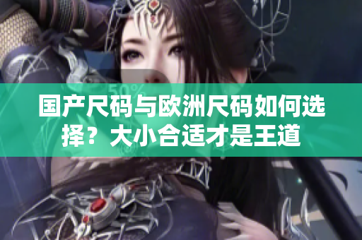 國產(chǎn)尺碼與歐洲尺碼如何選擇？大小合適才是王道