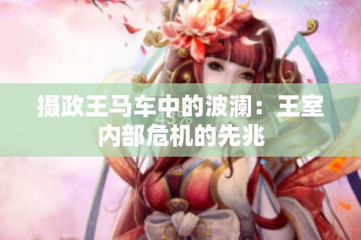 攝政王馬車中的波瀾：王室內(nèi)部危機的先兆