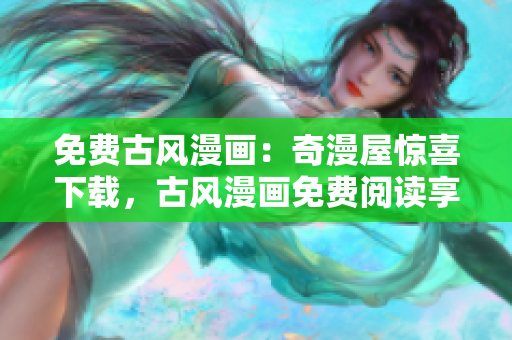 免費古風(fēng)漫畫：奇漫屋驚喜下載，古風(fēng)漫畫免費閱讀享受，精彩漫畫任你暢游