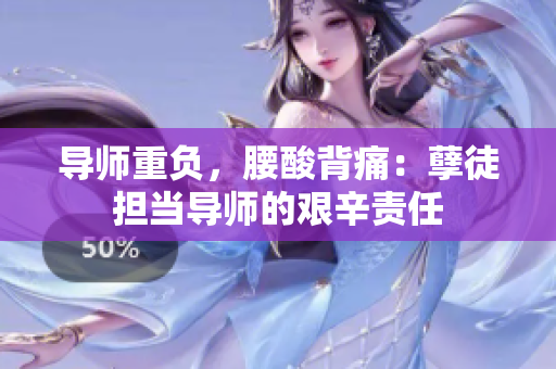 導(dǎo)師重負(fù)，腰酸背痛：孽徒擔(dān)當(dāng)導(dǎo)師的艱辛責(zé)任