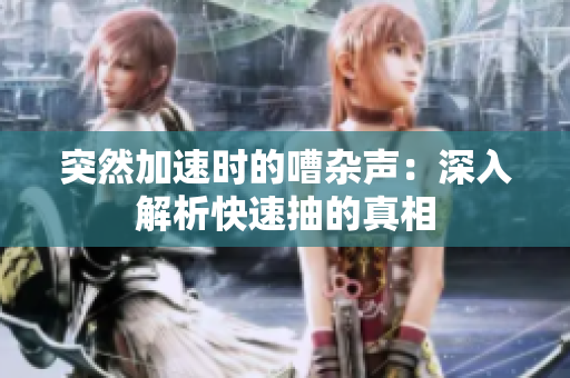 突然加速時的嘈雜聲：深入解析快速抽的真相