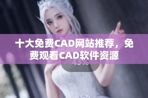 十大免費CAD網(wǎng)站推薦，免費觀看CAD軟件資源
