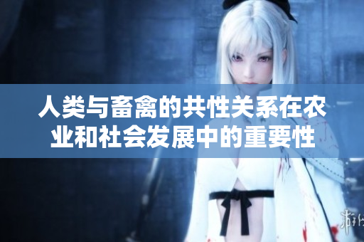 人類與畜禽的共性關(guān)系在農(nóng)業(yè)和社會(huì)發(fā)展中的重要性
