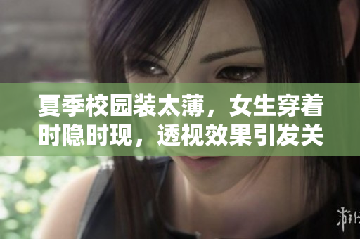 夏季校園裝太薄，女生穿著時(shí)隱時(shí)現(xiàn)，透視效果引發(fā)關(guān)注與擔(dān)憂