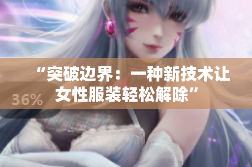 “突破邊界：一種新技術(shù)讓女性服裝輕松解除”