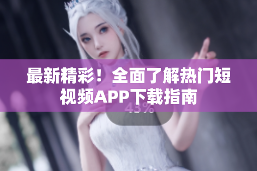 最新精彩！全面了解熱門短視頻APP下載指南