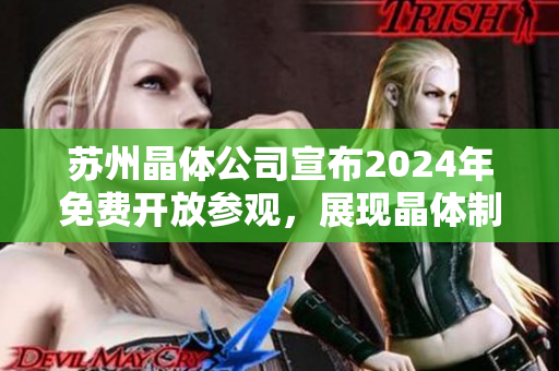 蘇州晶體公司宣布2024年免費(fèi)開放參觀，展現(xiàn)晶體制造工藝