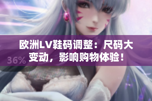 歐洲LV鞋碼調整：尺碼大變動，影響購物體驗！