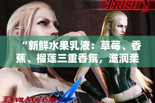 “新鮮水果乳液：草莓、香蕉、榴蓮三重香氛，滋潤柔嫩肌膚的秘密”